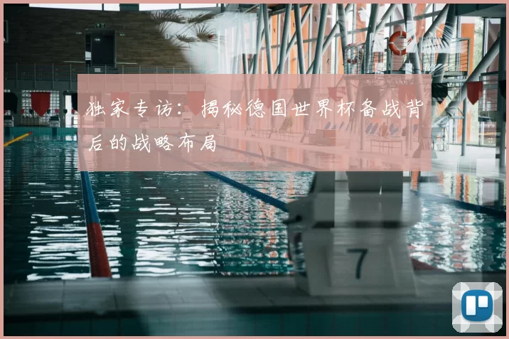 独家专访：揭秘德国世界杯备战背后的战略布局