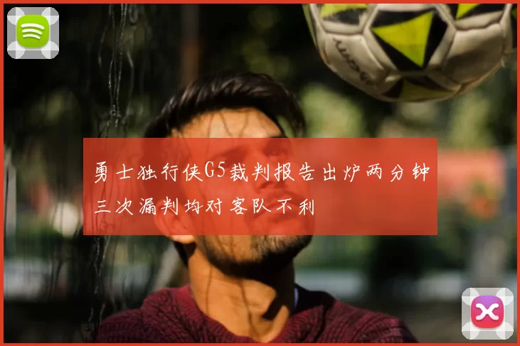 勇士独行侠G5裁判报告出炉两分钟三次漏判均对客队不利