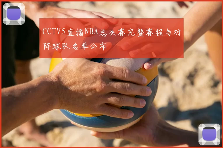CCTV5直播NBA总决赛完整赛程与对阵球队名单公布