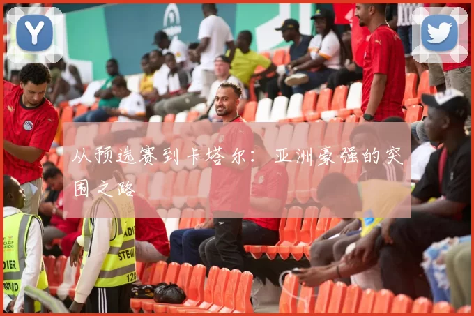 从预选赛到卡塔尔：亚洲豪强的突围之路