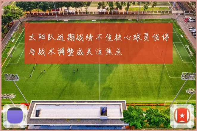 太阳队近期战绩不佳核心球员伤停与战术调整成关注焦点