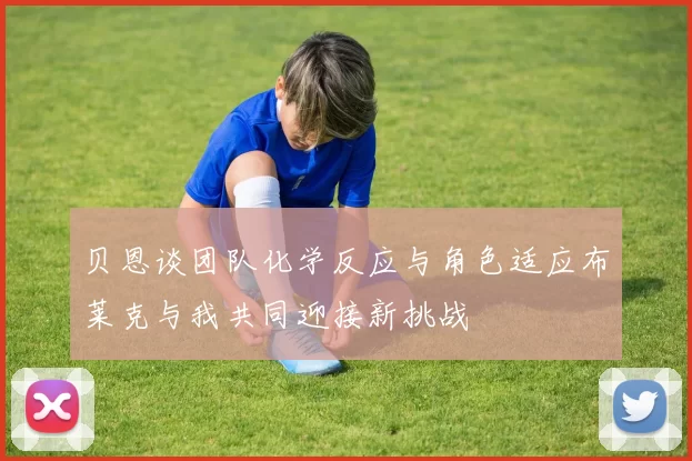 贝恩谈团队化学反应与角色适应布莱克与我共同迎接新挑战