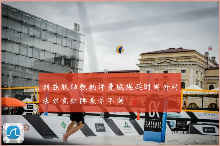 利兹联助教批评曼城拖延时间并对法尔克红牌表示不满